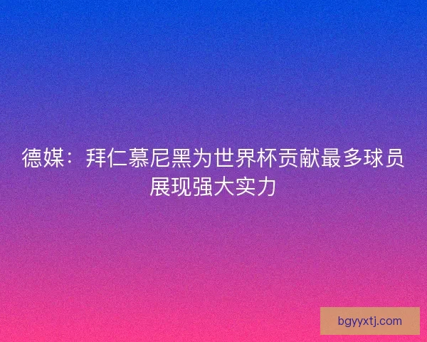 德媒：拜仁慕尼黑为世界杯贡献最多球员展现强大实力